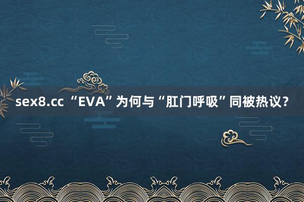 sex8.cc “EVA”为何与“肛门呼吸”同被热议?