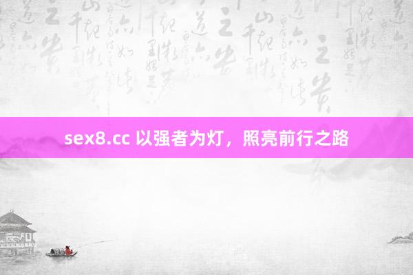 sex8.cc 以强者为灯,照亮前行之路