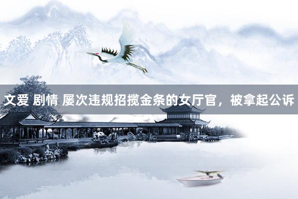文爱 剧情 屡次违规招揽金条的女厅官,被拿起公诉