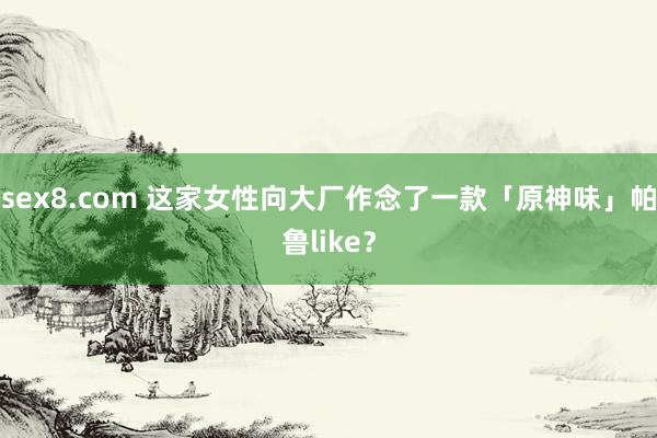 sex8.com 这家女性向大厂作念了一款「原神味」帕鲁like?