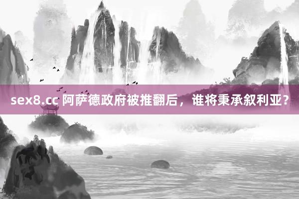 sex8.cc 阿萨德政府被推翻后,谁将秉承叙利亚?