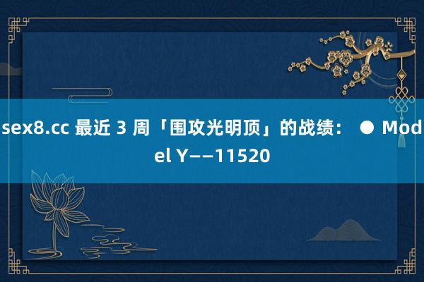 sex8.cc 最近 3 周「围攻光明顶」的战绩: ● Model Y——11520