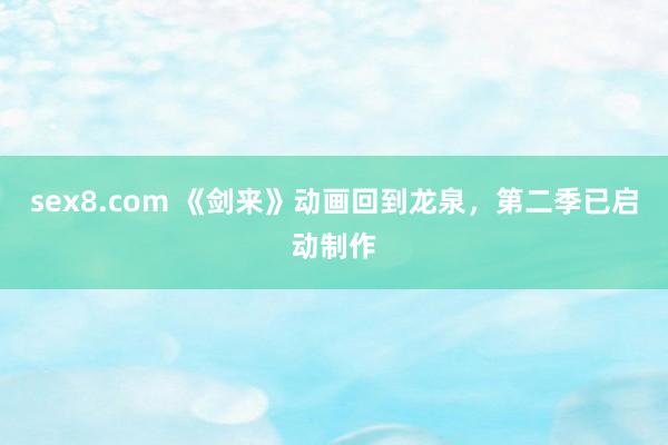 sex8.com 《剑来》动画回到龙泉,第二季已启动制作