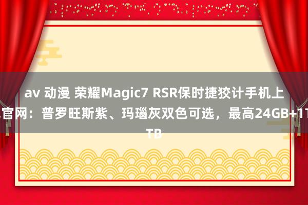 av 动漫 荣耀Magic7 RSR保时捷狡计手机上线官网:普罗旺斯紫、玛瑙灰双色可选,最高24GB+1TB