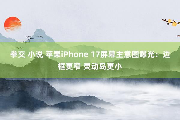 拳交 小说 苹果iPhone 17屏幕主意图曝光:边框更窄 灵动岛更小