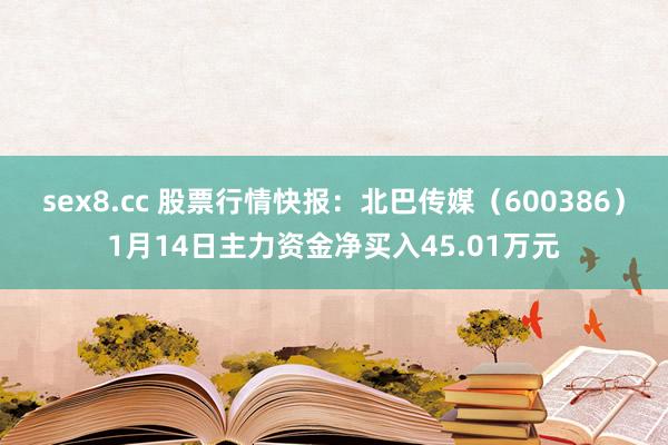 sex8.cc 股票行情快报:北巴传媒(600386)1月14日主力资金净买入45.01万元