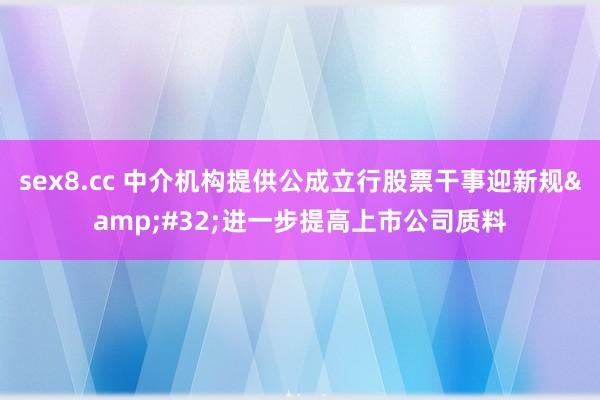 sex8.cc 中介机构提供公成立行股票干事迎新规 进一步提高上市公司质料