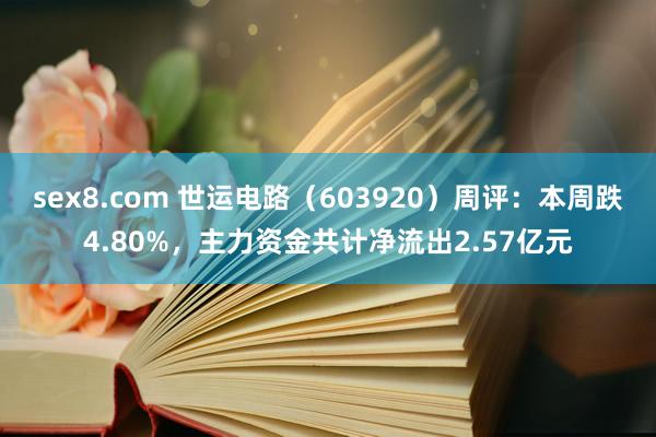 sex8.com 世运电路(603920)周评:本周跌4.80%,主力资金共计净流出2.57亿元