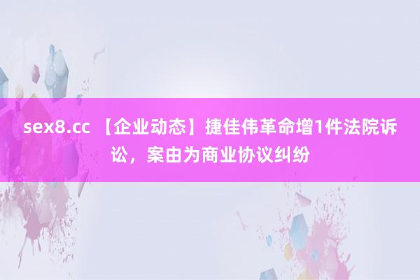 sex8.cc 【企业动态】捷佳伟革命增1件法院诉讼，案由为商业协议纠纷