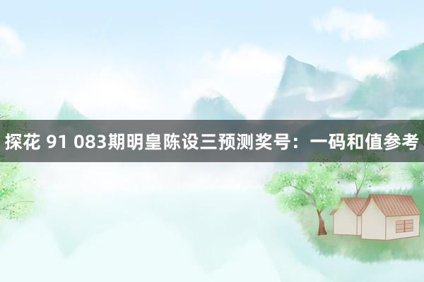 探花 91 083期明皇陈设三预测奖号:一码和值参考