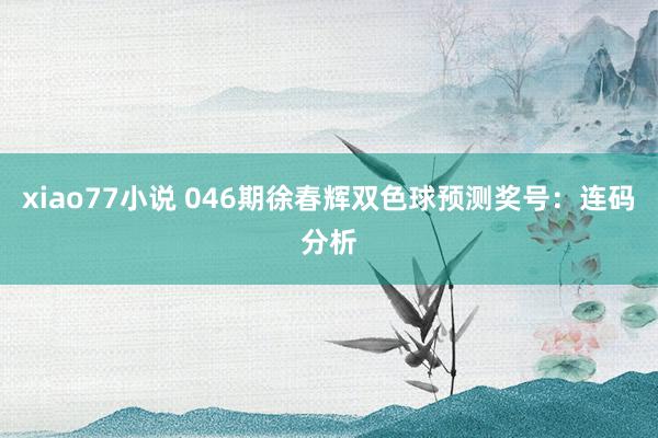 xiao77小说 046期徐春辉双色球预测奖号:连码分析